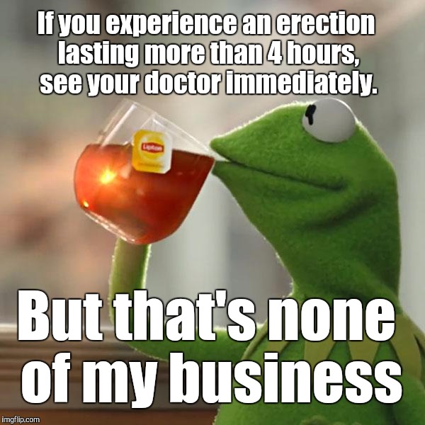 Hot Doc | If you experience an erection lasting more than 4 hours, see your doctor immediately. But that's none of my business | image tagged in memes,but thats none of my business,kermit the frog | made w/ Imgflip meme maker