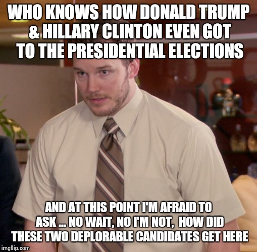 Afraid To Ask Andy | WHO KNOWS HOW DONALD TRUMP & HILLARY CLINTON EVEN GOT TO THE PRESIDENTIAL ELECTIONS; AND AT THIS POINT I'M AFRAID TO ASK ... NO WAIT, NO I'M NOT,  HOW DID THESE TWO DEPLORABLE CANDIDATES GET HERE | image tagged in memes,afraid to ask andy | made w/ Imgflip meme maker