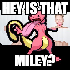 Lickitwo, are you Miley? | HEY IS THAT; MILEY? | image tagged in miley cyrus,miley cyrus tongue | made w/ Imgflip meme maker