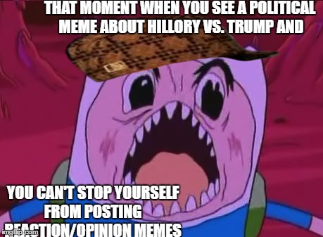 Trump vs Hillary | THAT MOMENT WHEN YOU SEE A POLITICAL MEME ABOUT HILLORY VS. TRUMP AND; YOU CAN'T STOP YOURSELF FROM POSTING REACTION/OPINION MEMES | image tagged in memes,finn the human,scumbag,trump,hillary | made w/ Imgflip meme maker
