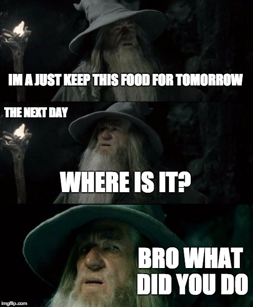 Life with a brother | IM A JUST KEEP THIS FOOD FOR TOMORROW; THE NEXT DAY; WHERE IS IT? BRO WHAT DID YOU DO | image tagged in memes,confused gandalf | made w/ Imgflip meme maker