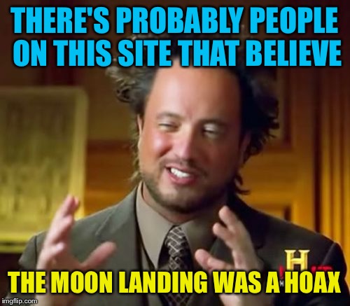 Ancient Aliens Meme | THERE'S PROBABLY PEOPLE ON THIS SITE THAT BELIEVE THE MOON LANDING WAS A HOAX | image tagged in memes,ancient aliens | made w/ Imgflip meme maker