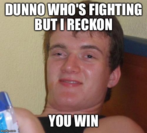 10 Guy Meme | DUNNO WHO'S FIGHTING BUT I RECKON YOU WIN | image tagged in memes,10 guy | made w/ Imgflip meme maker