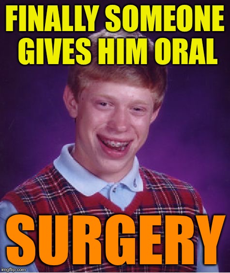 Bad Luck Brian Meme | FINALLY SOMEONE GIVES HIM ORAL SURGERY | image tagged in memes,bad luck brian | made w/ Imgflip meme maker