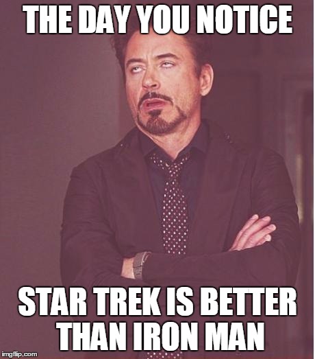 Face You Make Robert Downey Jr | THE DAY YOU NOTICE; STAR TREK IS BETTER THAN IRON MAN | image tagged in memes,face you make robert downey jr | made w/ Imgflip meme maker
