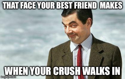 Mr. Bean Eyebrows | THAT FACE YOUR BEST FRIEND 
MAKES; WHEN YOUR CRUSH WALKS IN | image tagged in mr bean eyebrows | made w/ Imgflip meme maker