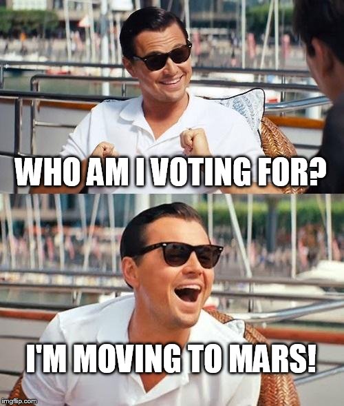 Leonardo Dicaprio Wolf Of Wall Street | WHO AM I VOTING FOR? I'M MOVING TO MARS! | image tagged in memes,leonardo dicaprio wolf of wall street | made w/ Imgflip meme maker