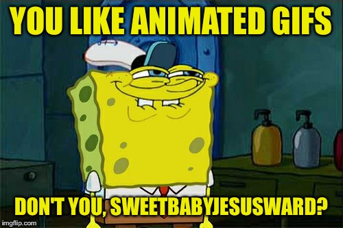 Don't You Squidward Meme | YOU LIKE ANIMATED GIFS DON'T YOU, SWEETBABYJESUSWARD? | image tagged in memes,dont you squidward | made w/ Imgflip meme maker