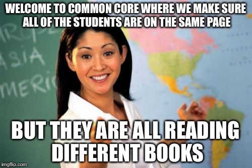 Unhelpful High School Teacher Meme | WELCOME TO COMMON CORE WHERE WE MAKE SURE ALL OF THE STUDENTS ARE ON THE SAME PAGE; BUT THEY ARE ALL READING DIFFERENT BOOKS | image tagged in memes,unhelpful high school teacher | made w/ Imgflip meme maker