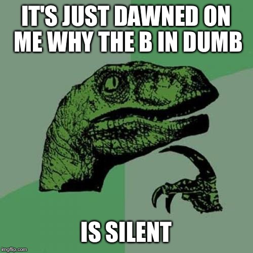 Philosoraptor | IT'S JUST DAWNED ON ME WHY THE B IN DUMB; IS SILENT | image tagged in memes,philosoraptor | made w/ Imgflip meme maker