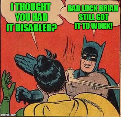 Batman Slapping Robin Meme | I THOUGHT YOU HAD IT DISABLED? BAD LUCK BRIAN STILL GOT IT TO WORK! | image tagged in memes,batman slapping robin | made w/ Imgflip meme maker