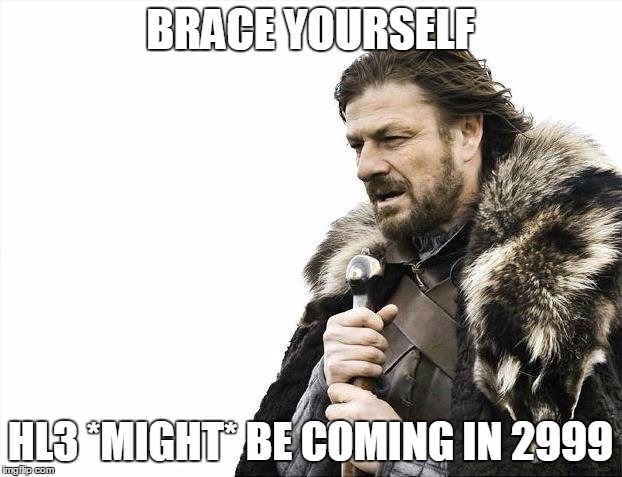 Brace Yourselves X is Coming Meme | BRACE YOURSELF; HL3 *MIGHT* BE COMING IN 2999 | image tagged in memes,brace yourselves x is coming | made w/ Imgflip meme maker