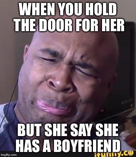 BlastphamousHD Face |  WHEN YOU HOLD THE DOOR FOR HER; BUT SHE SAY SHE HAS A BOYFRIEND | image tagged in blastphamoushd face | made w/ Imgflip meme maker
