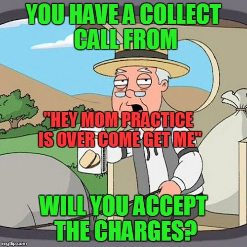 I did this. Anyone else? | YOU HAVE A COLLECT CALL FROM; "HEY MOM PRACTICE IS OVER COME GET ME"; WILL YOU ACCEPT THE CHARGES? | image tagged in memes,pepperidge farm remembers | made w/ Imgflip meme maker