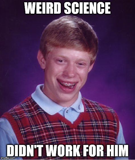 No Kelly LeBrock, No Ferrari, No Girlfriend - Just A Bra On His Head ( Let's see who's old enough to remember) | WEIRD SCIENCE; DIDN'T WORK FOR HIM | image tagged in memes,bad luck brian | made w/ Imgflip meme maker