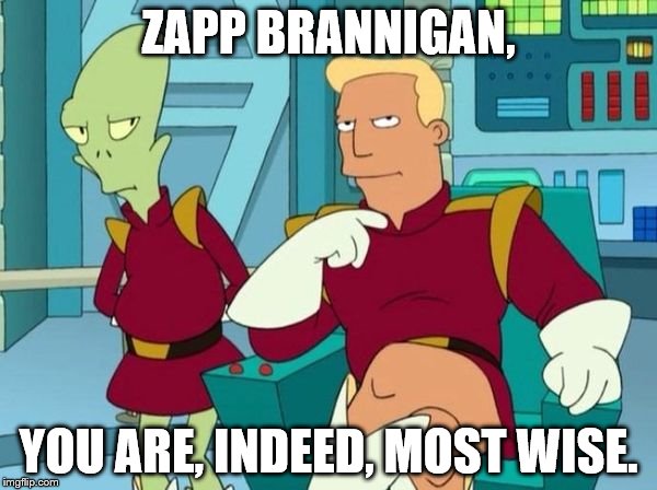 zapp | ZAPP BRANNIGAN, YOU ARE, INDEED, MOST WISE. | image tagged in zapp branigan | made w/ Imgflip meme maker