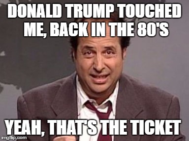 Jon Lovitz | DONALD TRUMP TOUCHED ME, BACK IN THE 80'S; YEAH, THAT'S THE TICKET | image tagged in jon lovitz | made w/ Imgflip meme maker