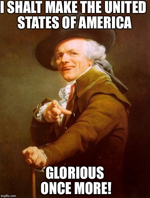 Make America Great Again! | I SHALT MAKE THE UNITED STATES OF AMERICA; GLORIOUS ONCE MORE! | image tagged in memes,joseph ducreux,funny,political,donald trump,election 2016 | made w/ Imgflip meme maker