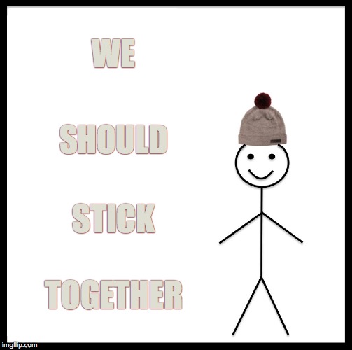 Be Like Bill | WE; SHOULD; STICK; TOGETHER | image tagged in memes,be like bill,stick figure,hangman | made w/ Imgflip meme maker