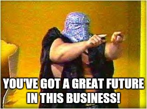Shock Master! | YOU'VE GOT A GREAT FUTURE IN THIS BUSINESS! | image tagged in shock master | made w/ Imgflip meme maker