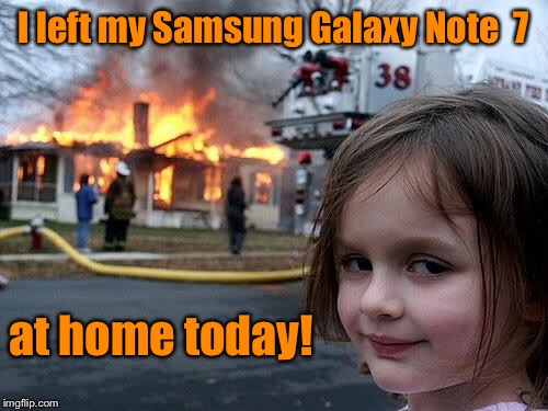 Forgetful girl | I left my Samsung Galaxy Note  7; at home today! | image tagged in fire girl,memes,samsung lacy note 7,fire,house burning | made w/ Imgflip meme maker