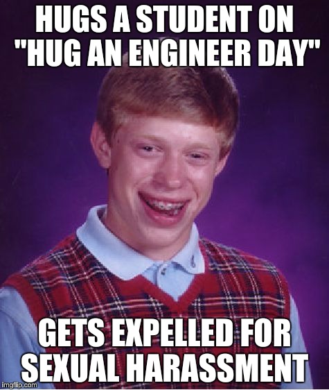 Bad Luck Brian | HUGS A STUDENT ON "HUG AN ENGINEER DAY"; GETS EXPELLED FOR SEXUAL HARASSMENT | image tagged in memes,bad luck brian | made w/ Imgflip meme maker