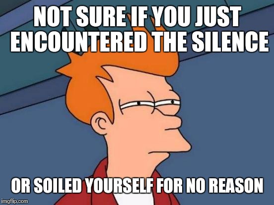 Futurama Fry Meme | NOT SURE IF YOU JUST ENCOUNTERED THE SILENCE OR SOILED YOURSELF FOR NO REASON | image tagged in memes,futurama fry | made w/ Imgflip meme maker