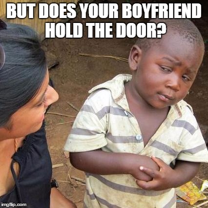 Third World Skeptical Kid Meme | BUT DOES YOUR BOYFRIEND HOLD THE DOOR? | image tagged in memes,third world skeptical kid | made w/ Imgflip meme maker