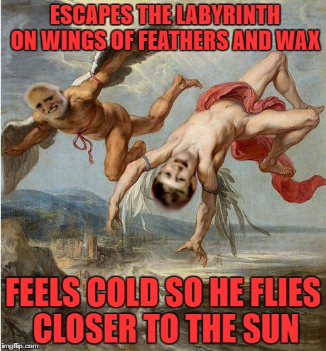 Bad Luck Icarus and Hide the Pain Daedalus | ESCAPES THE LABYRINTH ON WINGS OF FEATHERS AND WAX; FEELS COLD SO HE FLIES CLOSER TO THE SUN | image tagged in bad luck brian,hide the pain harold | made w/ Imgflip meme maker