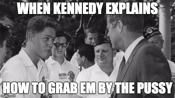 WHEN KENNEDY EXPLAINS; HOW TO GRAB EM BY THE PUSSY | image tagged in kennedy | made w/ Imgflip meme maker