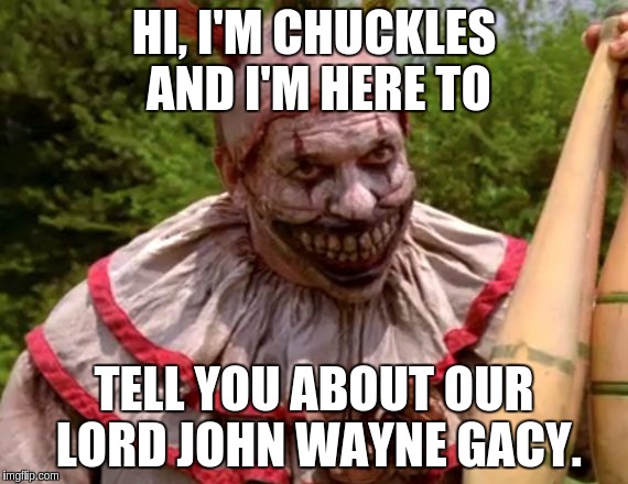 HI, I'M CHUCKLES AND I'M HERE TO TELL YOU ABOUT OUR LORD JOHN WAYNE GACY. | made w/ Imgflip meme maker
