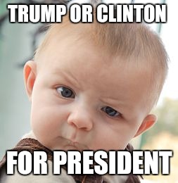 Skeptical Baby | TRUMP OR CLINTON; FOR PRESIDENT | image tagged in memes,skeptical baby | made w/ Imgflip meme maker