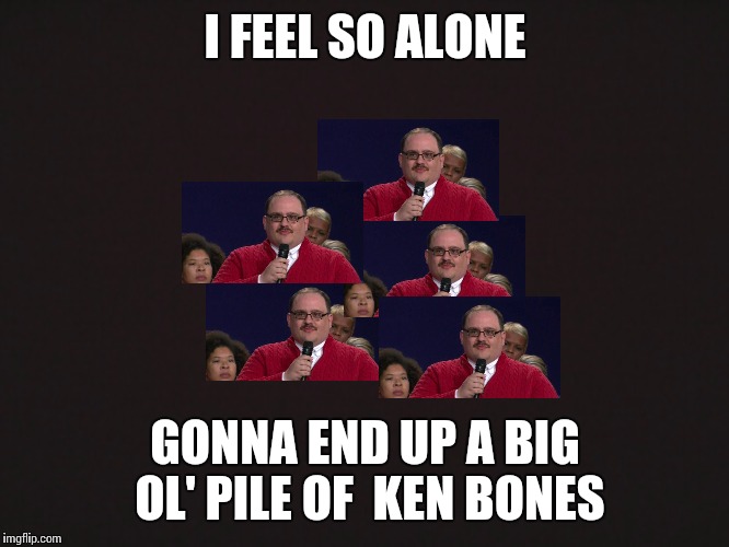Alice in chains vs politics | I FEEL SO ALONE; GONNA END UP A BIG OL' PILE OF  KEN BONES | image tagged in blank template,memes,funny,ken bone | made w/ Imgflip meme maker
