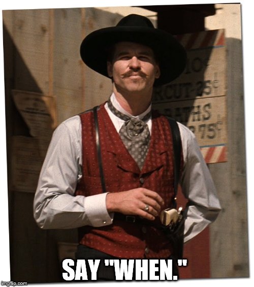 the doctor is in | SAY "WHEN." | image tagged in the doctor is in | made w/ Imgflip meme maker