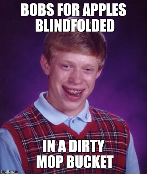 Bad Luck Brian | BOBS FOR APPLES BLINDFOLDED; IN A DIRTY MOP BUCKET | image tagged in memes,bad luck brian | made w/ Imgflip meme maker