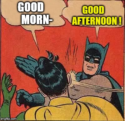 Batman Slapping Robin Meme | GOOD      MORN- GOOD    AFTERNOON ! | image tagged in memes,batman slapping robin | made w/ Imgflip meme maker