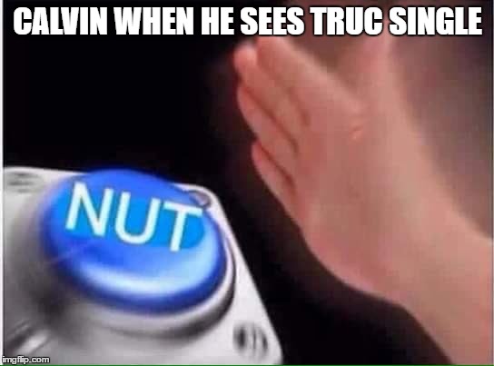 Nut button | CALVIN WHEN HE SEES TRUC SINGLE | image tagged in nut button | made w/ Imgflip meme maker