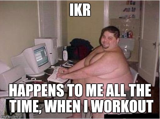 IKR HAPPENS TO ME ALL THE TIME, WHEN I WORKOUT | made w/ Imgflip meme maker