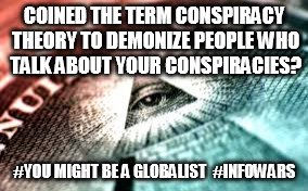 #YouMightBeAGlobalist | COINED THE TERM CONSPIRACY THEORY TO DEMONIZE PEOPLE WHO TALK ABOUT YOUR CONSPIRACIES? #YOU MIGHT BE A GLOBALIST 
#INFOWARS | made w/ Imgflip meme maker
