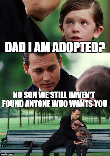 Finding Neverland Meme | DAD I AM ADOPTED? NO SON WE STILL HAVEN'T FOUND ANYONE WHO WANTS YOU | image tagged in memes,finding neverland | made w/ Imgflip meme maker