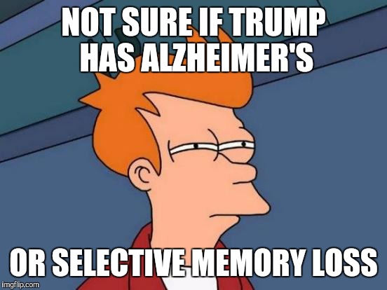 Futurama Fry Meme | NOT SURE IF TRUMP HAS ALZHEIMER'S; OR SELECTIVE MEMORY LOSS | image tagged in memes,futurama fry | made w/ Imgflip meme maker