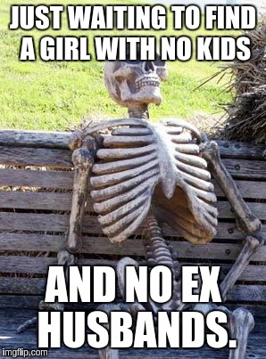 Waiting Skeleton Meme | JUST WAITING TO FIND A GIRL WITH NO KIDS AND NO EX HUSBANDS. | image tagged in memes,waiting skeleton | made w/ Imgflip meme maker