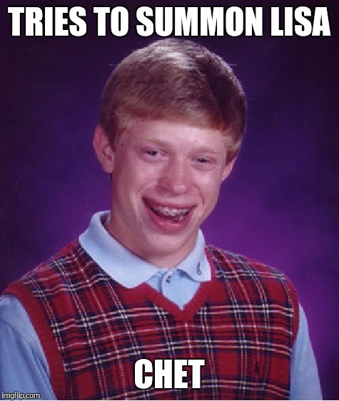 Bad Luck Brian Meme | TRIES TO SUMMON LISA CHET | image tagged in memes,bad luck brian | made w/ Imgflip meme maker