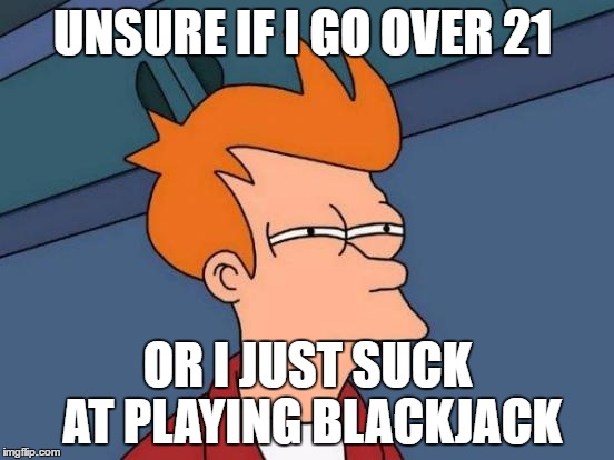 Futurama Fry | UNSURE IF I GO OVER 21; OR I JUST SUCK AT PLAYING BLACKJACK | image tagged in memes,futurama fry | made w/ Imgflip meme maker