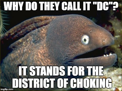 and the nats did it again! joining the ranks with redskins and the capitals! great job DC! | WHY DO THEY CALL IT "DC"? IT STANDS FOR THE DISTRICT OF CHOKING | image tagged in memes,bad joke eel,washington dc,washington nationals,dc,choking | made w/ Imgflip meme maker