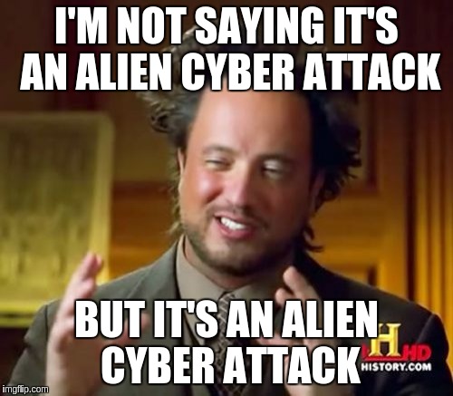 Ancient Aliens Meme | I'M NOT SAYING IT'S AN ALIEN CYBER ATTACK; BUT IT'S AN ALIEN CYBER ATTACK | image tagged in memes,ancient aliens | made w/ Imgflip meme maker