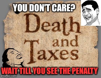 Tax Deadline | YOU DON'T CARE? WAIT TILL YOU SEE THE PENALTY | image tagged in taxes,taxpayer,tax refund,tax returns,income taxes,tax time | made w/ Imgflip meme maker