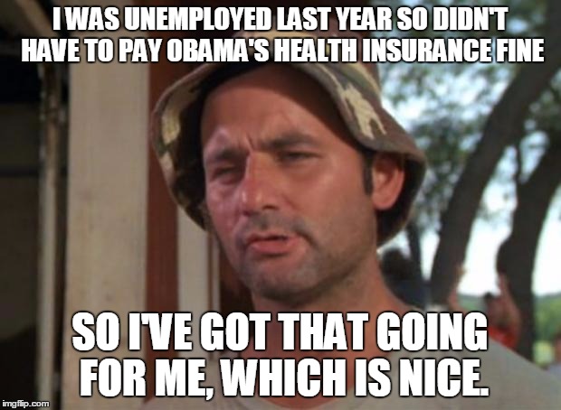 So I Got That Goin For Me Which Is Nice | I WAS UNEMPLOYED LAST YEAR SO DIDN'T HAVE TO PAY OBAMA'S HEALTH INSURANCE FINE; SO I'VE GOT THAT GOING FOR ME, WHICH IS NICE. | image tagged in memes,so i got that goin for me which is nice | made w/ Imgflip meme maker