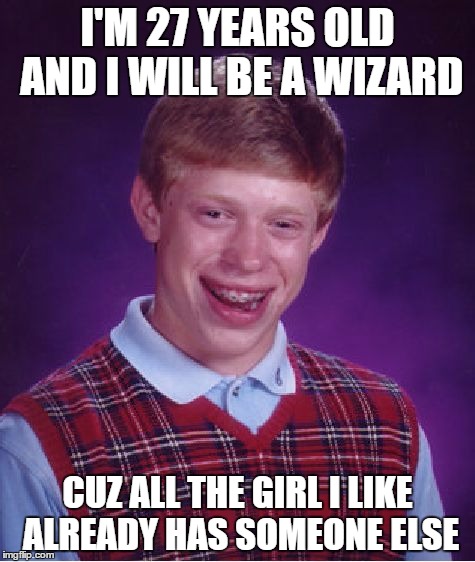 Bad Luck Brian Meme | I'M 27 YEARS OLD AND I WILL BE A WIZARD; CUZ ALL THE GIRL I LIKE ALREADY HAS SOMEONE ELSE | image tagged in memes,bad luck brian | made w/ Imgflip meme maker