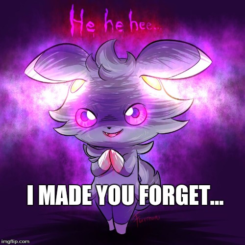evil espurr | I MADE YOU FORGET... | image tagged in evil espurr | made w/ Imgflip meme maker